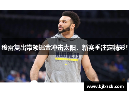 穆雷复出带领掘金冲击太阳，新赛季注定精彩！