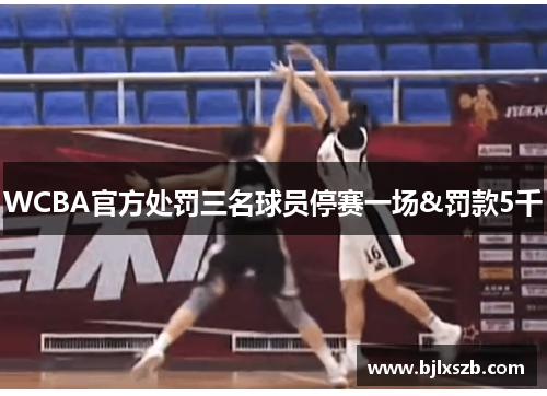 WCBA官方处罚三名球员停赛一场&罚款5千