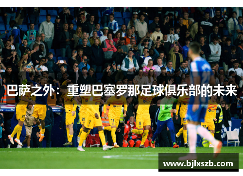巴萨之外：重塑巴塞罗那足球俱乐部的未来