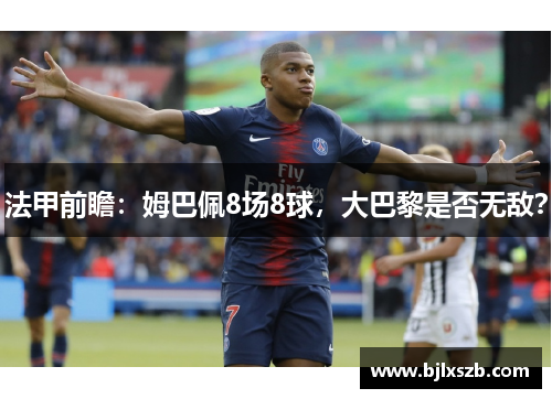 法甲前瞻：姆巴佩8场8球，大巴黎是否无敌？